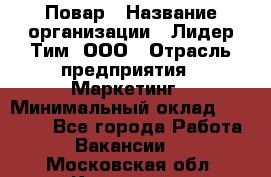 Повар › Название организации ­ Лидер Тим, ООО › Отрасль предприятия ­ Маркетинг › Минимальный оклад ­ 27 200 - Все города Работа » Вакансии   . Московская обл.,Климовск г.